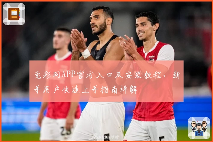 竞彩网APP官方入口及安装教程，新手用户快速上手指南详解