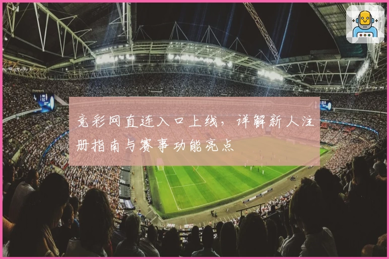 竞彩网直连入口上线，详解新人注册指南与赛事功能亮点