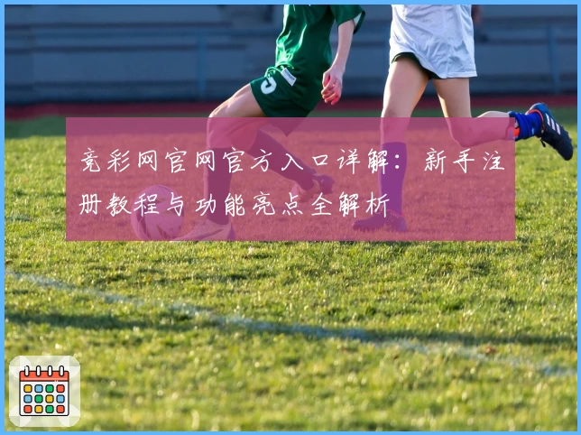 竞彩网官网官方入口详解：新手注册教程与功能亮点全解析
