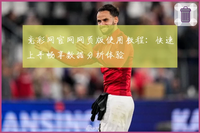 竞彩网官网网页版使用教程：快速上手畅享数据分析体验