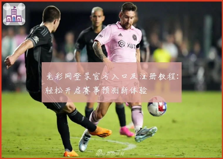 竞彩网登录官方入口及注册教程：轻松开启赛事预测新体验