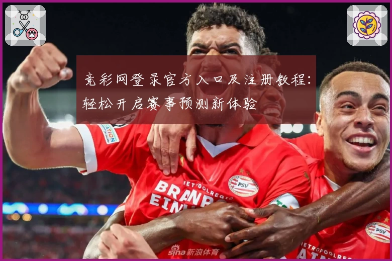竞彩网登录官方入口及注册教程：轻松开启赛事预测新体验