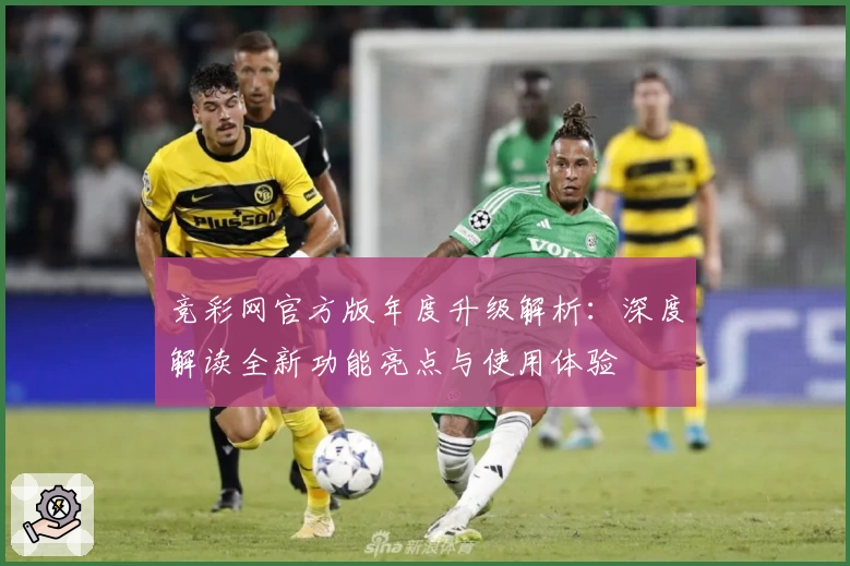 竞彩网官方版年度升级解析：深度解读全新功能亮点与使用体验