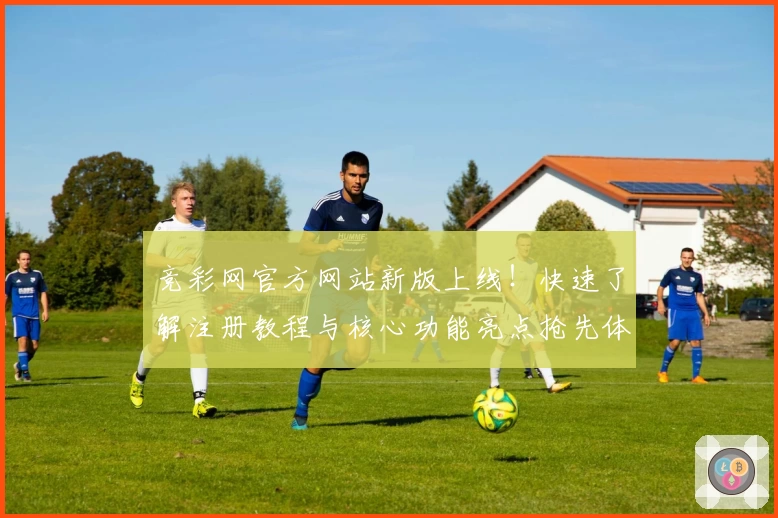 竞彩网官方网站新版上线！快速了解注册教程与核心功能亮点抢先体验
