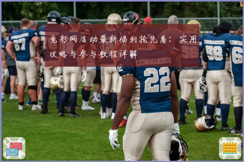 竞彩网活动最新福利抢先看：实用攻略与参与教程详解