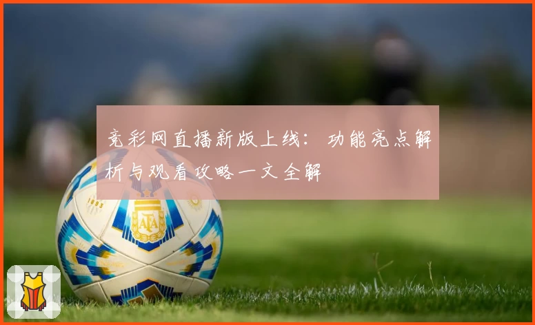 竞彩网直播新版上线:功能亮点解析与观看攻略一文全解