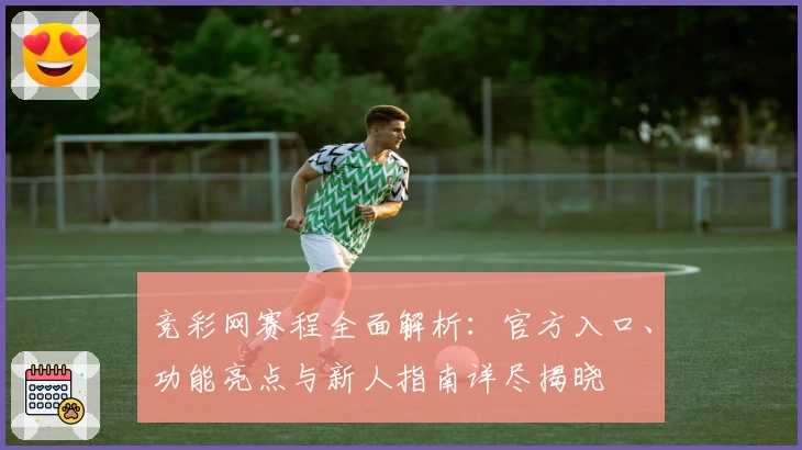 竞彩网赛程全面解析：官方入口、功能亮点与新人指南详尽揭晓