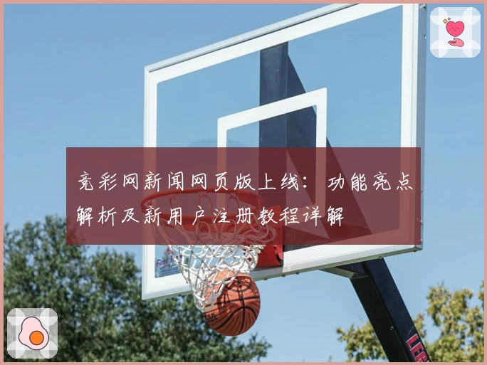 竞彩网新闻网页版上线：功能亮点解析及新用户注册教程详解