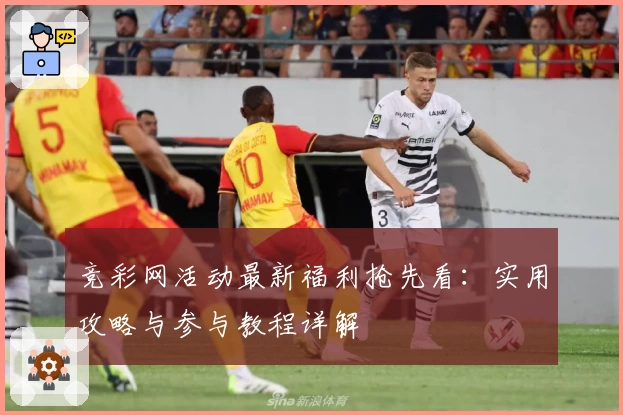 竞彩网活动最新福利抢先看：实用攻略与参与教程详解