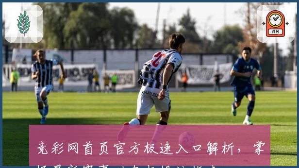 竞彩网首页官方极速入口解析,掌握最新赛事动态与投注指南