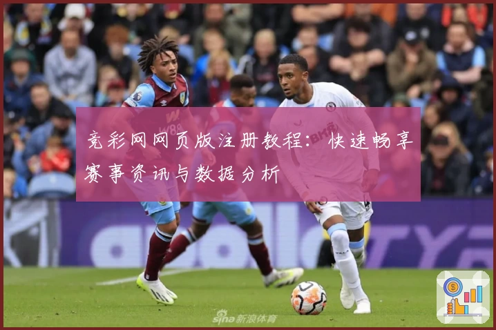 竞彩网网页版注册教程:快速畅享赛事资讯与数据分析