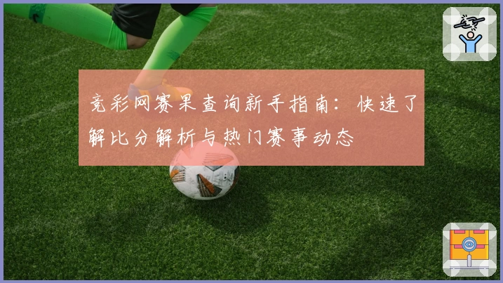 竞彩网赛果查询新手指南：快速了解比分解析与热门赛事动态