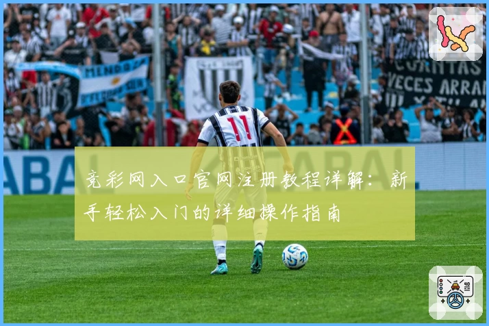 竞彩网入口官网注册教程详解：新手轻松入门的详细操作指南