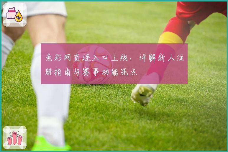 竞彩网直连入口上线，详解新人注册指南与赛事功能亮点