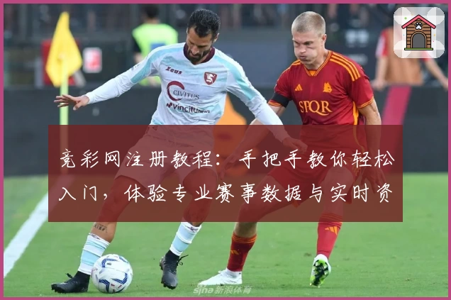 竞彩网注册教程：手把手教你轻松入门，体验专业赛事数据与实时资讯