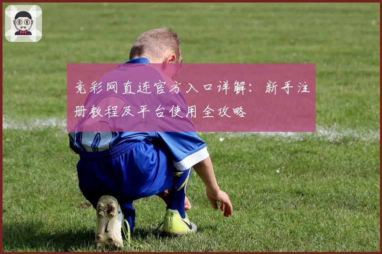 竞彩网直连官方入口详解:新手注册教程及平台使用全攻略