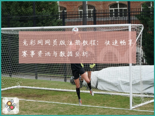 竞彩网网页版注册教程：快速畅享赛事资讯与数据分析