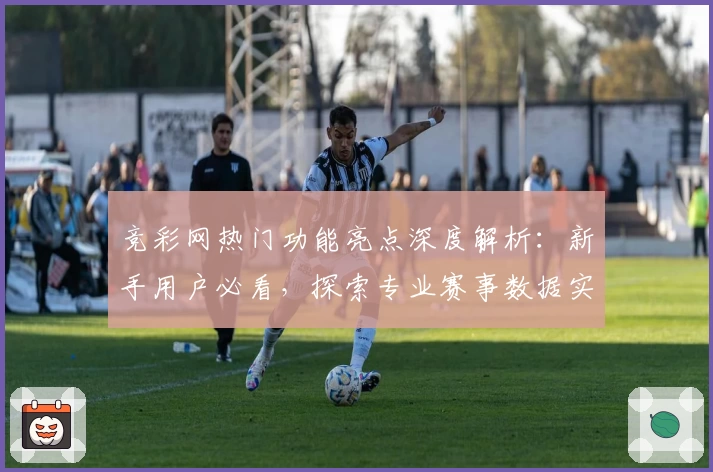 竞彩网热门功能亮点深度解析：新手用户必看，探索专业赛事数据实时更新秘籍