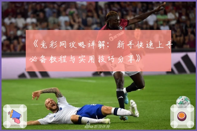 《竞彩网攻略详解：新手快速上手必备教程与实用技巧分享》