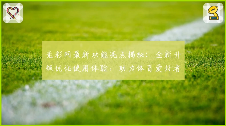 竞彩网最新功能亮点揭秘：全新升级优化使用体验，助力体育爱好者畅享便捷数据服务