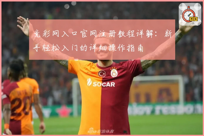 竞彩网入口官网注册教程详解：新手轻松入门的详细操作指南