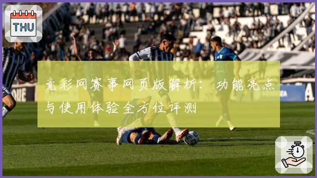 竞彩网赛事网页版解析：功能亮点与使用体验全方位评测