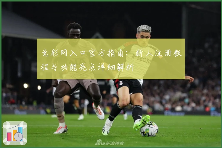 竞彩网入口官方指南：新人注册教程与功能亮点详细解析