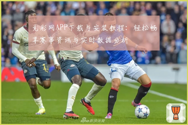 竞彩网APP下载与安装教程：轻松畅享赛事资讯与实时数据分析