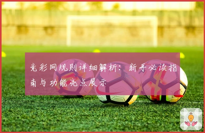竞彩网规则详细解析:新手必读指南与功能亮点展示