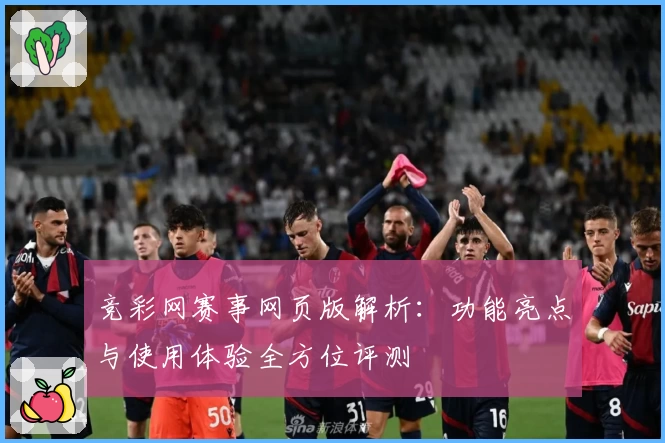 竞彩网赛事网页版解析：功能亮点与使用体验全方位评测