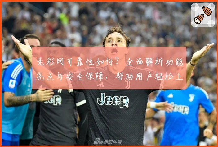 竞彩网可靠性如何？全面解析功能亮点与安全保障，帮助用户轻松上手