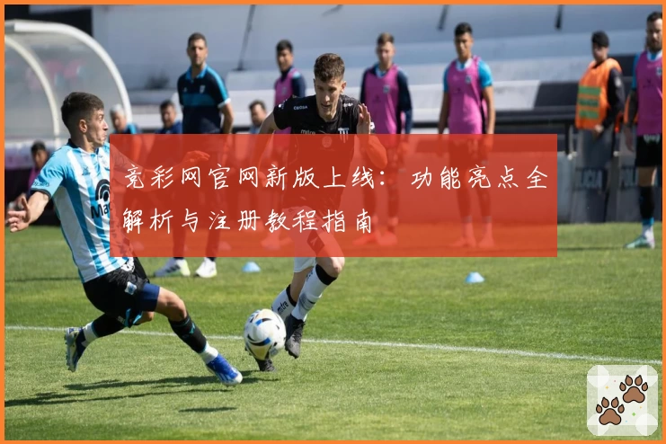 竞彩网官网新版上线：功能亮点全解析与注册教程指南