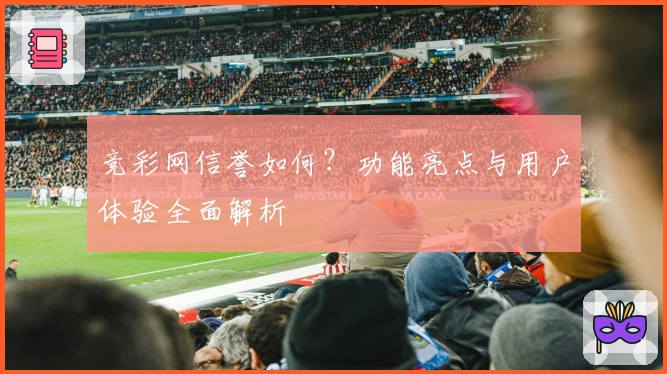 竞彩网信誉如何？功能亮点与用户体验全面解析