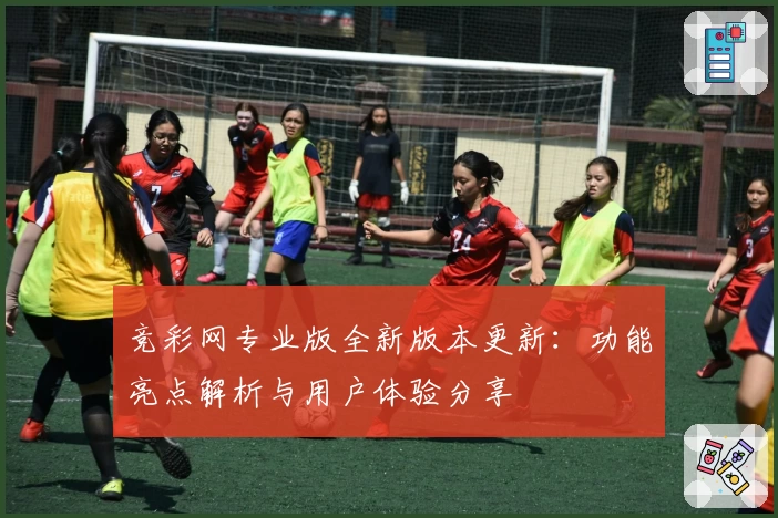 竞彩网专业版全新版本更新：功能亮点解析与用户体验分享