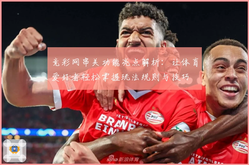 竞彩网串关功能亮点解析：让体育爱好者轻松掌握玩法规则与技巧