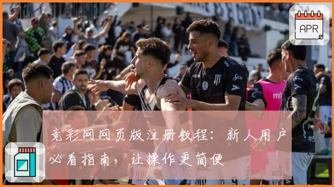 竞彩网网页版注册教程：新人用户必看指南，让操作更简便