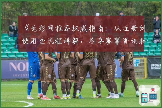 《竞彩网推荐权威指南：从注册到使用全流程详解，尽享赛事资讯和数据分析体验》