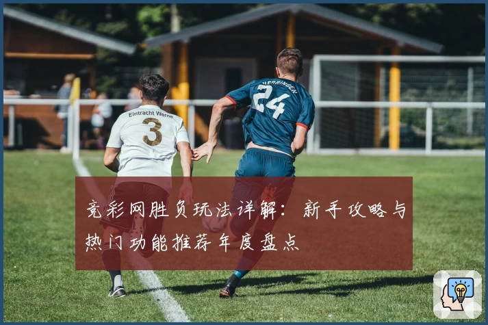 竞彩网胜负玩法详解：新手攻略与热门功能推荐年度盘点