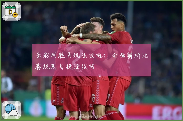 竞彩网胜负玩法攻略：全面解析比赛规则与投注技巧