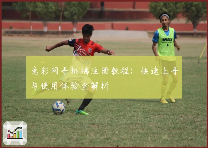 竞彩网手机端注册教程：快速上手与使用体验全解析