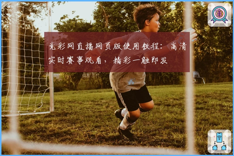 竞彩网直播网页版使用教程：高清实时赛事观看，精彩一触即发