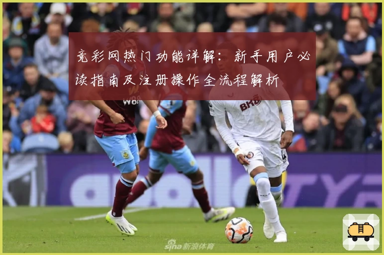 竞彩网热门功能详解：新手用户必读指南及注册操作全流程解析
