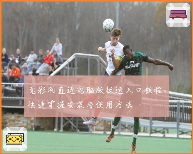 竞彩网直连电脑版极速入口教程，快速掌握安装与使用方法