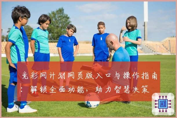 竞彩网计划网页版入口与操作指南：解锁全面功能，助力智慧决策