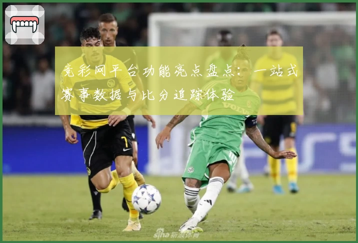 竞彩网平台功能亮点盘点：一站式赛事数据与比分追踪体验