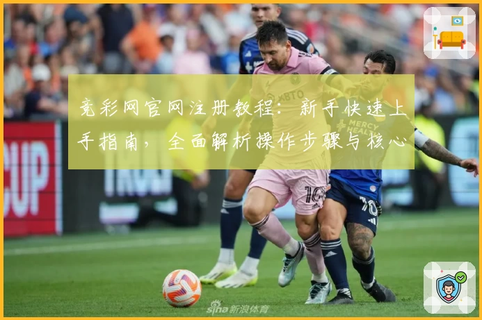 竞彩网官网注册教程：新手快速上手指南，全面解析操作步骤与核心功能亮点