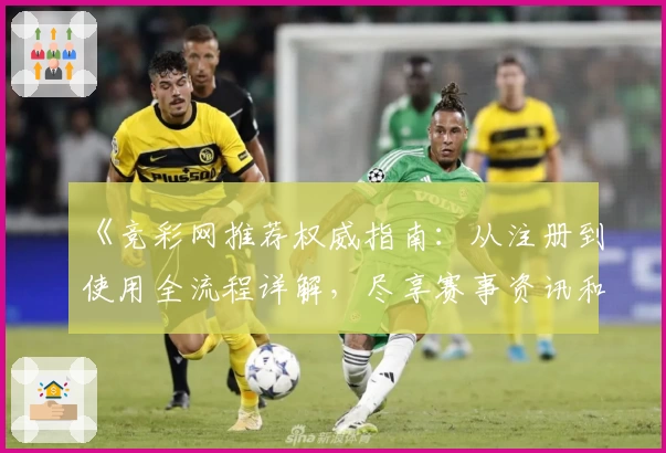 《竞彩网推荐权威指南：从注册到使用全流程详解，尽享赛事资讯和数据分析体验》