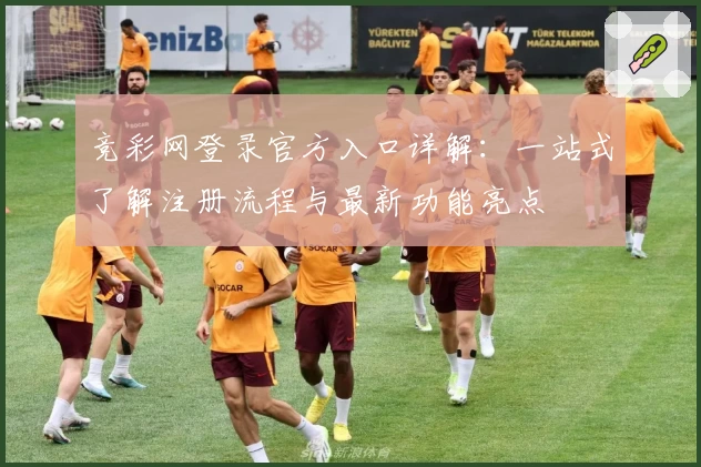 竞彩网登录官方入口详解：一站式了解注册流程与最新功能亮点