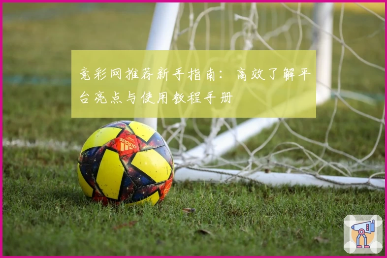 竞彩网推荐新手指南：高效了解平台亮点与使用教程手册
