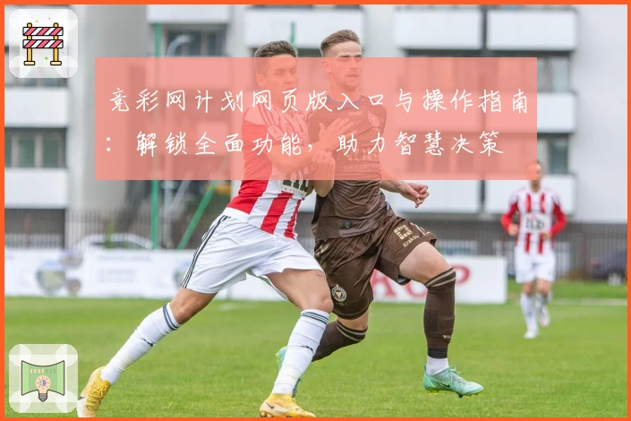 竞彩网计划网页版入口与操作指南：解锁全面功能，助力智慧决策
